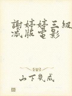 谢婷婷三级无删减版电影