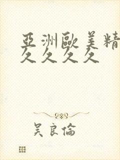 亚洲欧美精品久久久久久