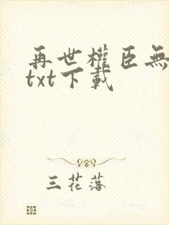 再世权臣无删减txt下载