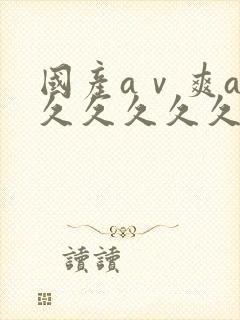 国产aⅴ爽av久久久久久麻豆