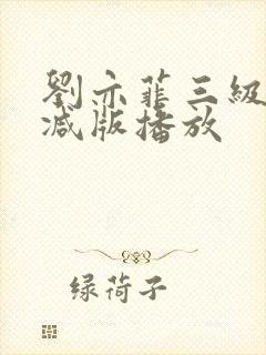 刘亦菲三级无删减版播放