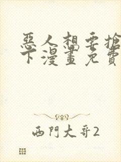 恶人想要抢救一下漫画免费漫画下拉式漫画