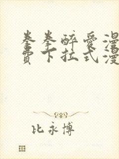 拳拳醉爱漫画免费下拉式漫画阅读