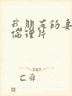 我朋友的妻子4伦理片