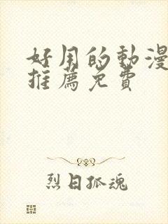 好用的动漫软件推荐免费