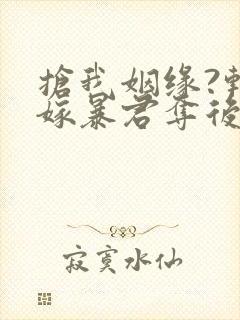 抢我姻缘?转身嫁暴君夺后位听书全文