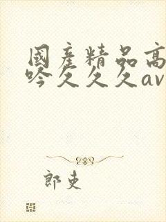 国产精品高潮呻吟久久久av封面