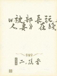 w被部长玩弄的人妻》在线看