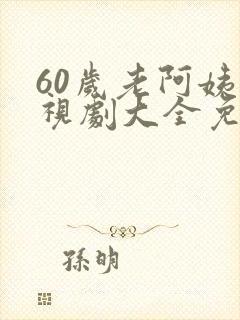 60岁老阿姨电视剧大全免费播放