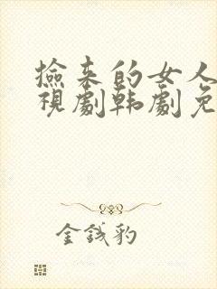 捡来的女人们电视剧韩剧免费观看中文版