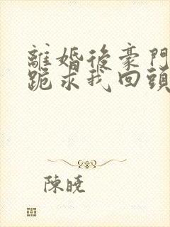 离婚后豪门前夫跪求我回头陆祈年在线阅读