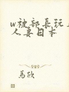 w被部长玩弄的人妻日本