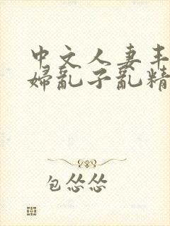 中文人妻丰满熟妇乱子乱精品