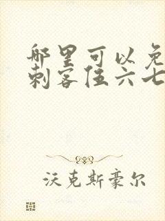 哪里可以免费看刺客伍六七