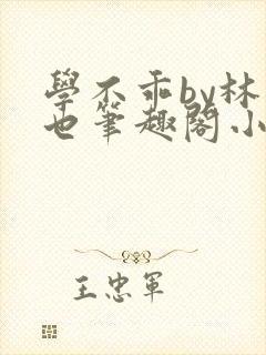 学不乖by林萧也笔趣阁小说