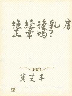 绝经后乳房胀痛正常吗?