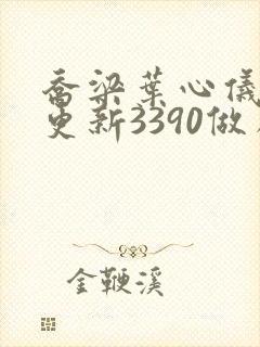 乔梁叶心仪超前更新3390做局