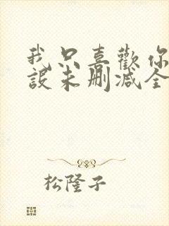 我只喜欢你的人设未删减全文+番外免费阅读