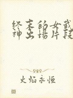 终末的女武神爱神出场片段