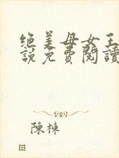 绝美母女王仁小说免费阅读