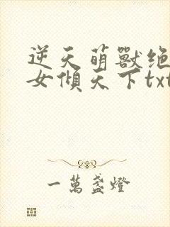 逆天萌兽绝世妖女倾天下txt下载
