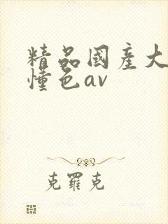 精品国产大尺度懂色av