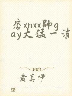 痞xnxx帅gay大猛一消防员封面