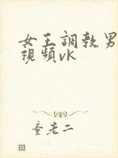 女王调教男奴的视频vk