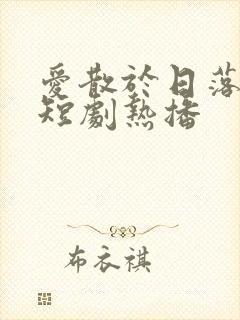 爱散于日落时分短剧热播