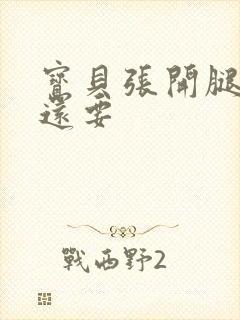 宝贝张开腿,我还要