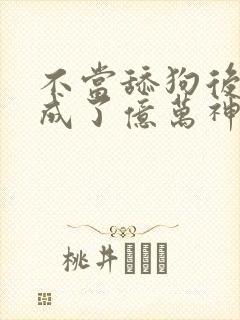 不当舔狗后,我成了亿万神豪最新话封面