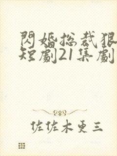 闪婚总裁狠狠宠短剧21集剧情介绍封面