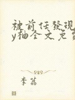 被前任发现长by柚全文免费笔趣阁小说