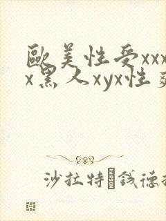 欧美性受xxxx黑人xyx性爽,欧美性猛交x