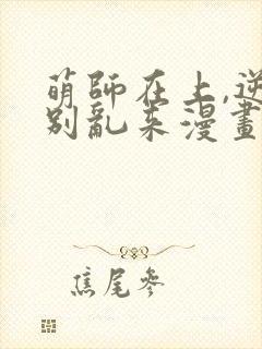 萌师在上,逆徒别乱来漫画