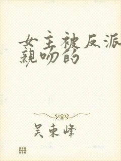 女主被反派抓住亲吻的