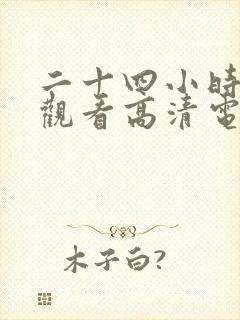 二十四小时在线观看高清电影动漫