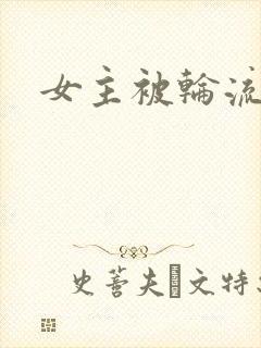 女主被轮流欺负