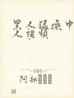 黑人猛操中国女人视频