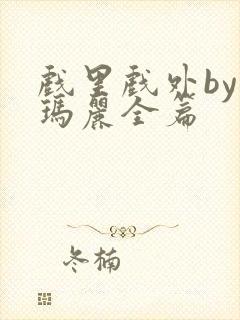 戏里戏外by苏玛丽全篇