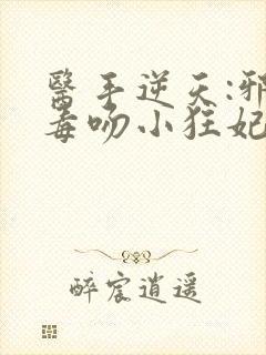 医手逆天:邪王毒吻小狂妃