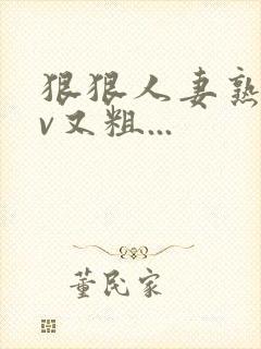 狠狠人妻熟妇av又粗...