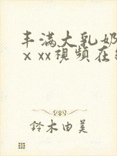 丰满大乳奶做爰ⅹxx视频在线