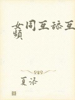 女同互舔互摸视频