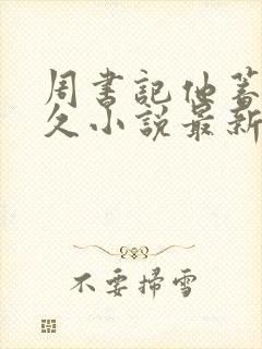 周书记他蓄谋已久小说最新章节更新