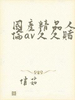 国产精品人妻人伦av久久赌