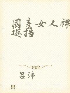 国产女人裸体无遮挡