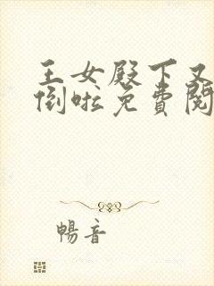 王女殿下又被推倒啦免费阅读