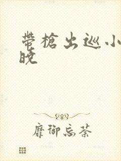 带枪出巡小说欲晓