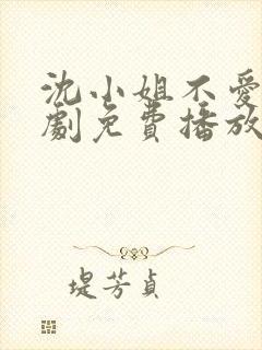 沈小姐不爱了短剧免费播放